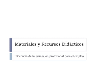 Materiales y Recursos Didácticos
Docencia de la formación profesional para el empleo
 