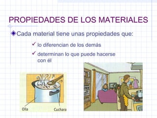 PROPIEDADES DE LOS MATERIALES
Cada material tiene unas propiedades que:
 lo diferencian de los demás
 determinan lo que puede hacerse
con él
 