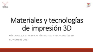 Materiales y tecnologías
de impresión 3D
KÓNDORO S.A.S: FABRICACIÓN DIGITAL Y TECNOLOGÍAS 3D
NOVIEMBRE 2017
 