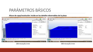 PARÁMETROS BÁSICOS
Altura de capa/resolución: incide en los detalles observables de la pieza
200 micras/0.2 mm 300 micras/0.3 mm
 