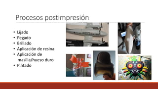 Procesos postimpresión
• Lijado
• Pegado
• Brillado
• Aplicación de resina
• Aplicación de
masilla/hueso duro
• Pintado
 