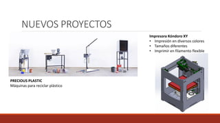 NUEVOS PROYECTOS
Impresora Kóndoro XY
• Impresión en diversos colores
• Tamaños diferentes
• Imprimir en filamento flexible
PRECIOUS PLASTIC
Máquinas para reciclar plástico
 
