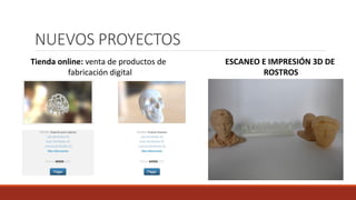 NUEVOS PROYECTOS
Tienda online: venta de productos de
fabricación digital
ESCANEO E IMPRESIÓN 3D DE
ROSTROS
 