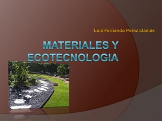Luis Fernando Perez Llamas Materiales y ecotecnologia 