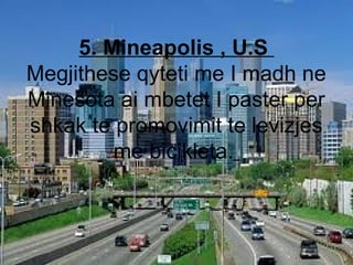 5. Mineapolis , U.S
Megjithese qyteti me I madh ne
Minesota ai mbetet I paster per
shkak te promovimit te levizjes
me bici...