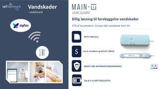 Op til ti år BATTERILEVETID
37% af husstandene i Europa lider vandskade hvert år!
Billig løsning til forebyggelse vandskader
LEAK GUARD
$
INTET SIM-kort
Let at installere og BILLIG I BRUG
MEGET HØJ INFORMATIONSSIKKERHED
Vandskader
- LeakGuard
 