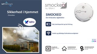 Sikkerhed i hjemmet
- Smockeo SMOCKEO
Den forbundne røgdetektor
CE-godkendt
SMOKEO er certificeret
EN14604
SAMMENKOBLING
I nødstilfælde alle dine
detektorer vil gå ud sammen
NO KONFIGURATION
Den enkleste nogensinde
aktivering.
Stabile og pålidelige forbindelsesmuligheder
Høj strømkapacitet og lavt forbrug
 