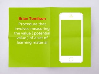Brian Tomilson
Procedure that
involves measuring
the value ( potential
value ) of a set of
learning material
2
 
