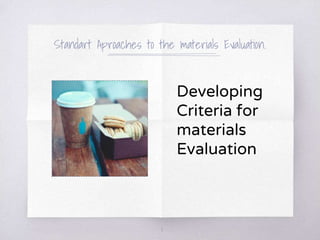 Standart Aproaches to the materials Evaluation.
Developing
Criteria for
materials
Evaluation
8
 