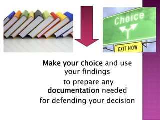 Make your choice and use
your findings
to prepare any
documentation needed
for defending your decision

 