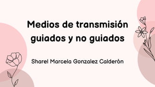 Medios de transmisión
guiados y no guiados
Sharel Marcela Gonzalez Calderón
 