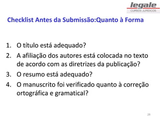 Checklist Antes da Submissão:Quanto à Forma
1. O título está adequado?
2. A afiliação dos autores está colocada no texto
de acordo com as diretrizes da publicação?
3. O resumo está adequado?
4. O manuscrito foi verificado quanto à correção
ortográfica e gramatical?
28
 