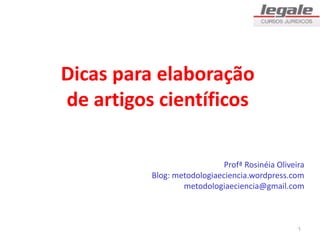 Dicas para elaboração
de artigos científicos
Profª Rosinéia Oliveira
Blog: metodologiaeciencia.wordpress.com
metodologiaeciencia@gmail.com
1
 