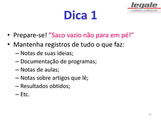 Dica 1
• Prepare-se! ”Saco vazio não para em pé!”
• Mantenha registros de tudo o que faz:
– Notas de suas ideias;
– Documentação de programas;
– Notas de aulas;
– Notas sobre artigos que lê;
– Resultados obtidos;
– Etc.
10
 