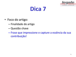 Dica 7
• Foco do artigo:
– Finalidade do artigo
– Questão chave
– Frase que impressione e capture a essência da sua
contribuição!
16
 