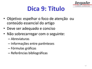 Dica 9: Título
• Objetivo: espelhar o foco de atenção ou
conteúdo essencial do artigo
• Deve ser adequado e conciso
• Não sobrecarregar com o seguinte:
– Abreviaturas
– Informações entre parênteses
– Fórmulas gráficas
– Referências bibliográficas
17
 