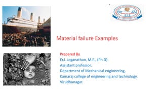 Material failure Examples
Prepared By
Er.L.Loganathan, M.E., (Ph.D).
Assistant professor,
Department of Mechanical engineering,
Kamaraj college of engineering and technology,
Virudhunagar.
 