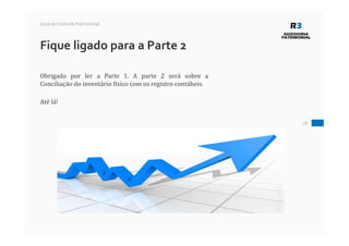 28
Guia do Controle Patrimonial
Fique ligado para a Parte 2
Obrigado por ler a Parte 1. A parte 2 será sobre a
Conciliação do inventário físico com os registro contábeis.
Até lá!
 
