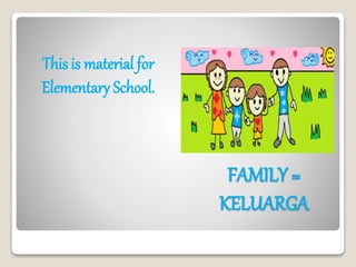 FAMILY =
KELUARGA
This is material for
Elementary School.
 