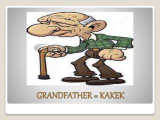 GRANDFATHER = KAKEK
 