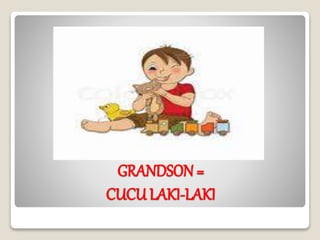 GRANDSON=
CUCU LAKI-LAKI
 