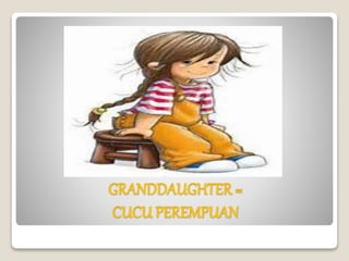 GRANDDAUGHTER =
CUCU PEREMPUAN
 