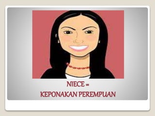 NIECE =
KEPONAKAN PEREMPUAN
 