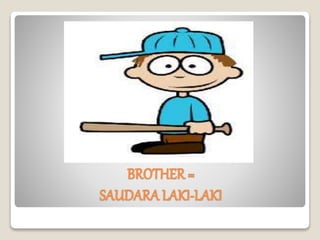 BROTHER =
SAUDARA LAKI-LAKI
 