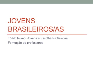 JOVENS
BRASILEIROS/AS
Tô No Rumo: Jovens e Escolha Profissional
Formação de professores
 