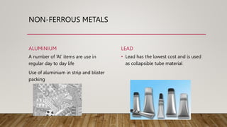 NON-FERROUS METALS
ALUMINIUM
A number of ‘Al’ items are use in
regular day to day life
Use of aluminium in strip and blist...