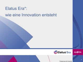 Elatus Era*:
wie eine Innovation entsteht
*Zulassung wird erwartet
 