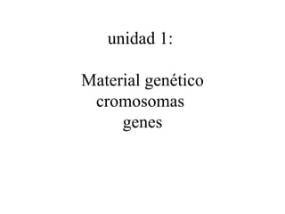 unidad 1:

Material genético
 cromosomas
     genes
 