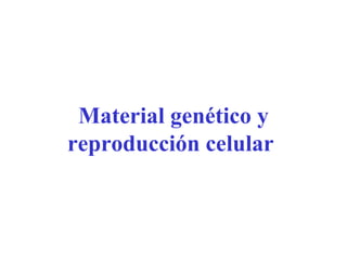 Material genético y reproducción celular   