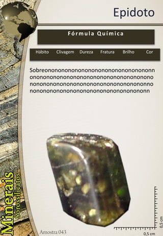 0,5 cm 
0,5 cm 
Epidoto 
Sobreononononononononononononononononnononononononononononononononononononononononononononononononononononononnononononononononononononononononononn 
Fórmula Química 
Hábito 
Clivagem 
Dureza 
Fratura 
Brilho 
Cor  