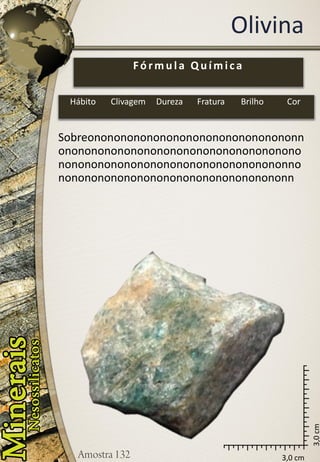 Olivina 
3,0 cm 
3,0 cm 
Sobreononononononononononononononononnononononononononononononononononononononononononononononononononononononnononononononononononononononononononn 
Fórmula Química 
Hábito 
Clivagem 
Dureza 
Fratura 
Brilho 
Cor  