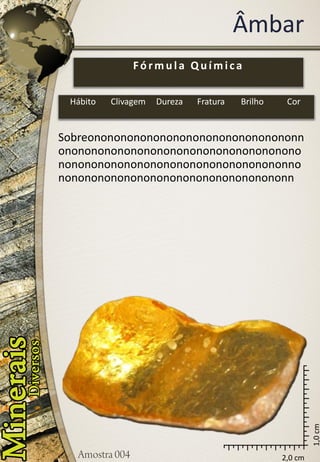 2,0 cm 
1,0 cm 
Âmbar 
Sobreononononononononononononononononnononononononononononononononononononononononononononononononononononononnononononononononononononononononononn 
Fórmula Química 
Hábito 
Clivagem 
Dureza 
Fratura 
Brilho 
Cor  