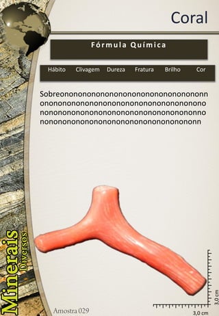 3,0 cm 
3,0 cm 
Coral 
Sobreononononononononononononononononnononononononononononononononononononononononononononononononononononononnononononononononononononononononononn 
Fórmula Química 
Hábito 
Clivagem 
Dureza 
Fratura 
Brilho 
Cor  