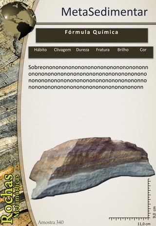 11,0 cm 
9,0 cm 
MetaSedimentar 
Sobreononononononononononononononononnononononononononononononononononononononononononononononononononononononnononononononononononononononononononn 
Fórmula Química 
Hábito 
Clivagem 
Dureza 
Fratura 
Brilho 
Cor  