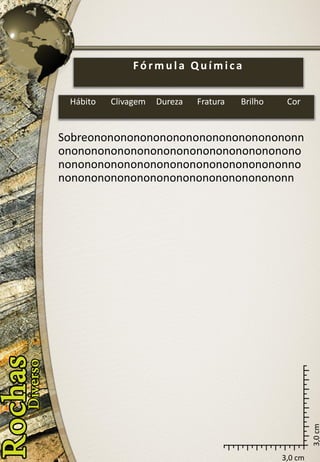 3,0 cm 
3,0 cm 
Sobreononononononononononononononononnononononononononononononononononononononononononononononononononononononnononononononononononononononononononn 
Fórmula Química 
Hábito 
Clivagem 
Dureza 
Fratura 
Brilho 
Cor  