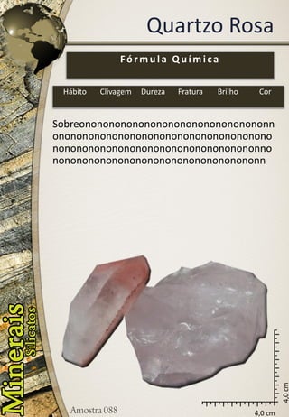 4,0 cm 
4,0 cm 
Quartzo Rosa 
Sobreononononononononononononononononnononononononononononononononononononononononononononononononononononononnononononononononononononononononononn 
Fórmula Química 
Hábito 
Clivagem 
Dureza 
Fratura 
Brilho 
Cor  