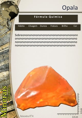 2,5 cm 
1,5 cm 
Opala 
Sobreononononononononononononononononnononononononononononononononononononononononononononononononononononononnononononononononononononononononononn 
Fórmula Química 
Hábito 
Clivagem 
Dureza 
Fratura 
Brilho 
Cor  