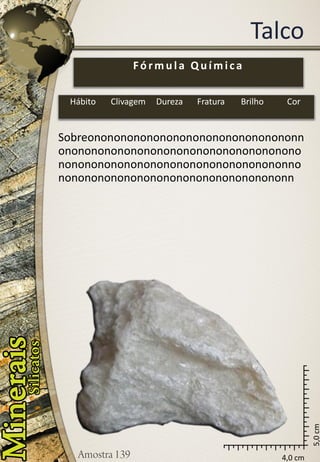 4,0 cm 
5,0 cm 
Talco 
Sobreononononononononononononononononnononononononononononononononononononononononononononononononononononononnononononononononononononononononononn 
Fórmula Química 
Hábito 
Clivagem 
Dureza 
Fratura 
Brilho 
Cor  