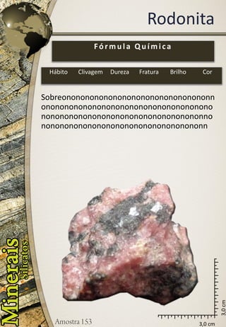 3,0 cm 
3,0 cm 
Rodonita 
Sobreononononononononononononononononnononononononononononononononononononononononononononononononononononononnononononononononononononononononononn 
Fórmula Química 
Hábito 
Clivagem 
Dureza 
Fratura 
Brilho 
Cor  