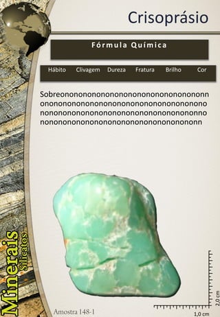 1,0 cm 
2,0 cm 
Crisoprásio 
Sobreononononononononononononononononnononononononononononononononononononononononononononononononononononononnononononononononononononononononononn 
Fórmula Química 
Hábito 
Clivagem 
Dureza 
Fratura 
Brilho 
Cor  