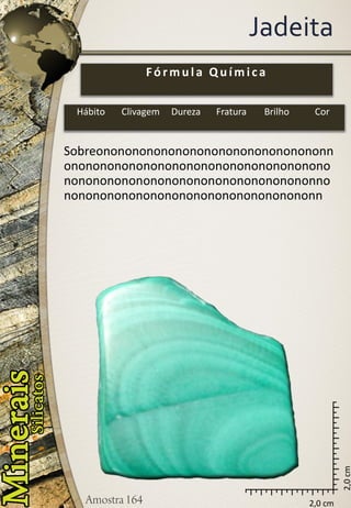 2,0 cm 
2,0 cm 
Jadeita 
Sobreononononononononononononononononnononononononononononononononononononononononononononononononononononononnononononononononononononononononononn 
Fórmula Química 
Hábito 
Clivagem 
Dureza 
Fratura 
Brilho 
Cor  