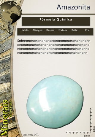 1,0 cm 
1,0 cm 
Amazonita 
Sobreononononononononononononononononnononononononononononononononononononononononononononononononononononononnononononononononononononononononononn 
Fórmula Química 
Hábito 
Clivagem 
Dureza 
Fratura 
Brilho 
Cor  