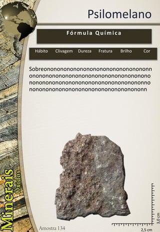 2,5 cm 
3,0 cm 
Psilomelano 
Sobreononononononononononononononononnononononononononononononononononononononononononononononononononononononnononononononononononononononononononn 
Fórmula Química 
Hábito 
Clivagem 
Dureza 
Fratura 
Brilho 
Cor  