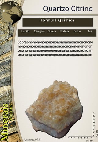 5,5 cm 
4,5 cm 
Quartzo Citrino 
Fórmula Química 
Hábito 
Clivagem 
Dureza 
Fratura 
Brilho 
Cor 
Sobreonononononononononononononononononononononononononononononononononononononononononononononononononononononnononononononononononononononononononn  