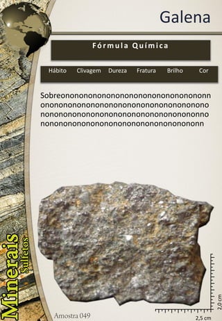 2,5 cm 
2,0 cm 
Galena 
Sobreononononononononononononononononnononononononononononononononononononononononononononononononononononononnononononononononononononononononononn 
Fórmula Química 
Hábito 
Clivagem 
Dureza 
Fratura 
Brilho 
Cor  