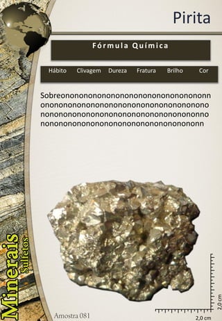 2,0 cm 
2,0 cm 
Pirita 
Sobreononononononononononononononononnononononononononononononononononononononononononononononononononononononnononononononononononononononononononn 
Fórmula Química 
Hábito 
Clivagem 
Dureza 
Fratura 
Brilho 
Cor  